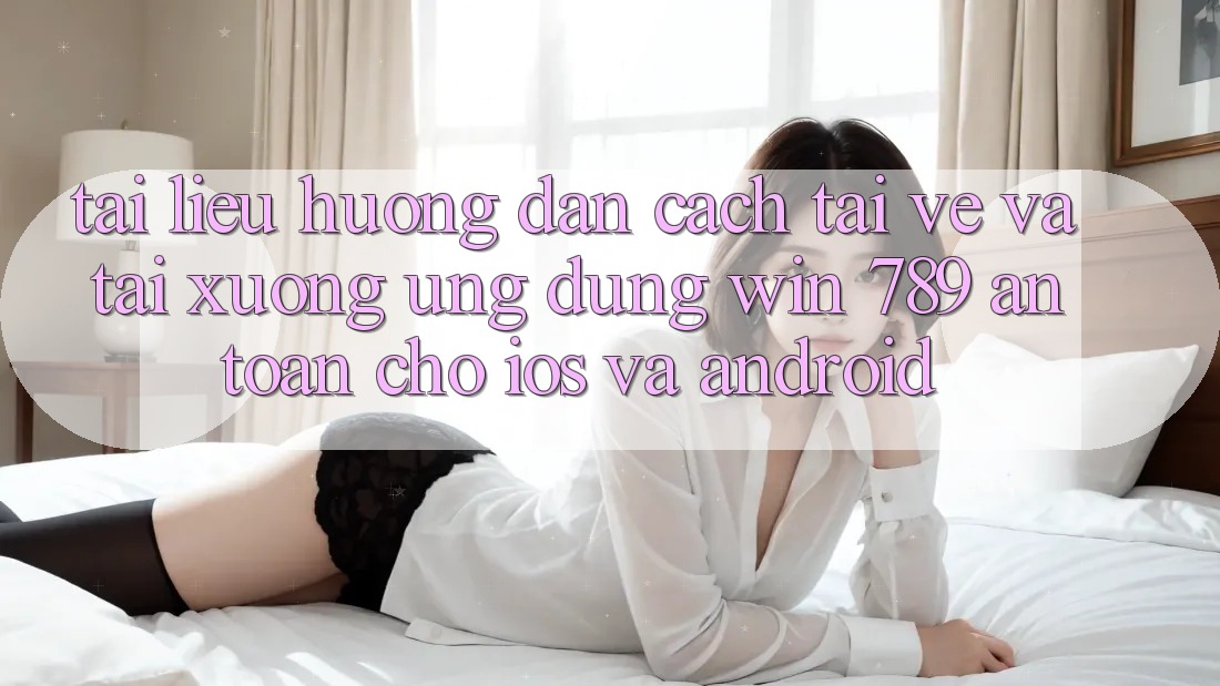 Tài liệu hướng dẫn Cách Tải về Và Tải xuống Ứng Dụng Win 789 An Toàn Cho iOS Và Android Tài liệu hướng dẫn Cách Tải về Và Tải xuống Ứng Dụng Win 789 An Toàn Cho iOS Và Android