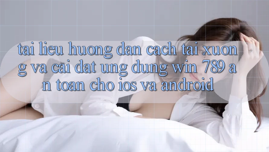 Tài liệu hướng dẫn Cách Tải xuống Và Cài Đặt Ứng Dụng Win 789 An Toàn Cho iOS Và Android Tài liệu hướng dẫn Cách Tải xuống Và Cài Đặt Ứng Dụng Win 789 An Toàn Cho iOS Và Android