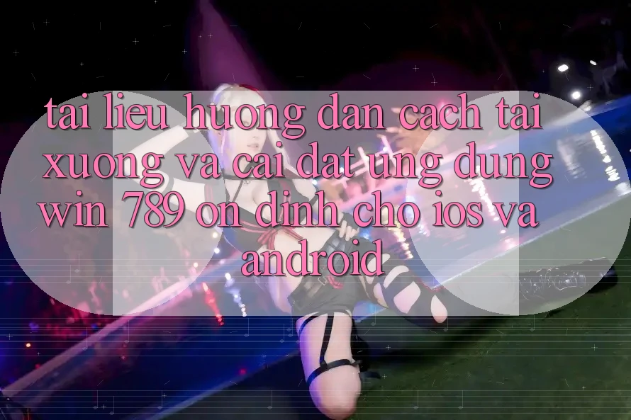 Tài liệu hướng dẫn Cách Tải xuống Và Cài Đặt Ứng Dụng Win 789 Ổn định Cho iOS Và Android Tài liệu hướng dẫn Cách Tải xuống Và Cài Đặt Ứng Dụng Win 789 Ổn định Cho iOS Và Android