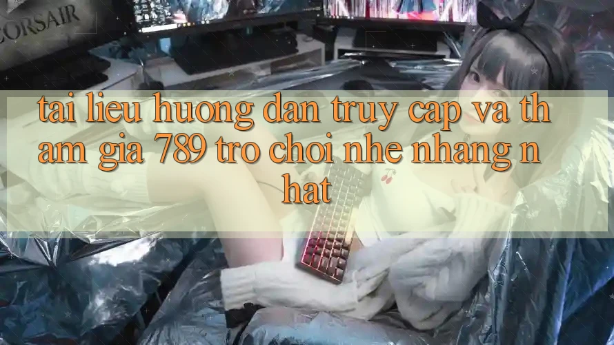 Tài liệu hướng dẫn Truy Cập Và Tham Gia 789 Trò chơi Nhẹ nhàng Nhất Tài liệu hướng dẫn Truy Cập Và Tham Gia 789 Trò chơi Nhẹ nhàng Nhất