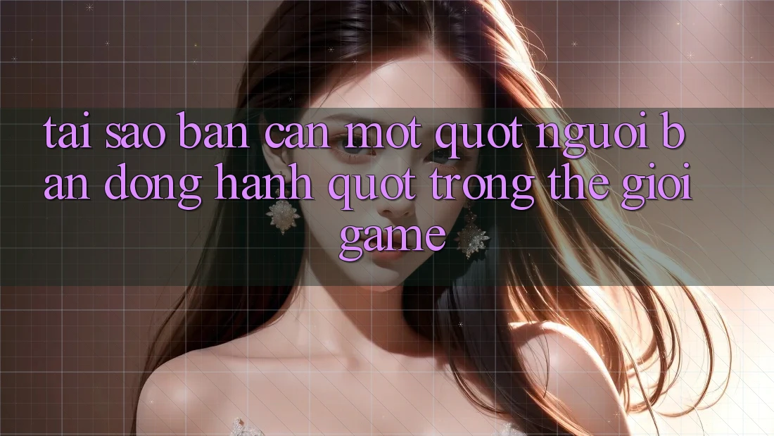 Tại Sao Bạn Cần Một " Người Bạn Đồng Hành" Trong Thế Giới Game? Tại Sao Bạn Cần Một " Người Bạn Đồng Hành" Trong Thế Giới Game?