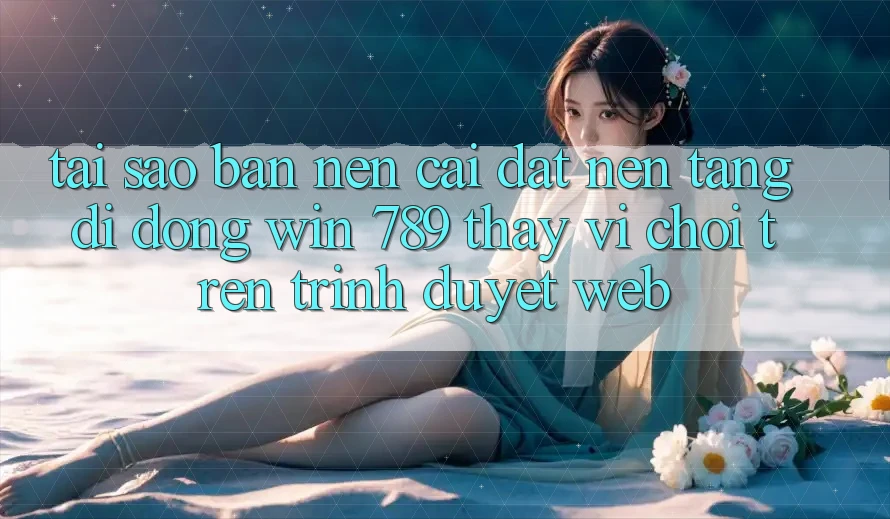 Tại Sao Bạn Nên Cài đặt Nền tảng di động Win 789 Thay Vì Chơi Trên Trình Duyệt Web?