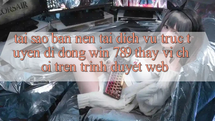 Tại Sao Bạn Nên Tải Dịch vụ trực tuyến di động Win 789 Thay Vì Chơi Trên Trình Duyệt Web?