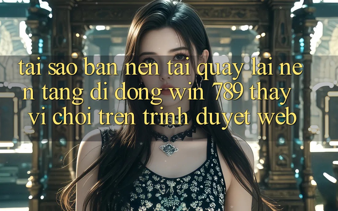 Tại Sao Bạn Nên Tải quay lại Nền tảng di động Win 789 Thay Vì Chơi Trên Trình Duyệt Web? Tại Sao Bạn Nên Tải quay lại Nền tảng di động Win 789 Thay Vì Chơi Trên Trình Duyệt Web?