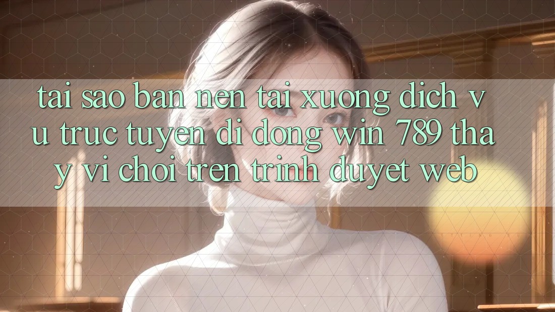 Tại Sao Bạn Nên Tải xuống Dịch vụ trực tuyến di động Win 789 Thay Vì Chơi Trên Trình Duyệt Web? Tại Sao Bạn Nên Tải xuống Dịch vụ trực tuyến di động Win 789 Thay Vì Chơi Trên Trình Duyệt Web?