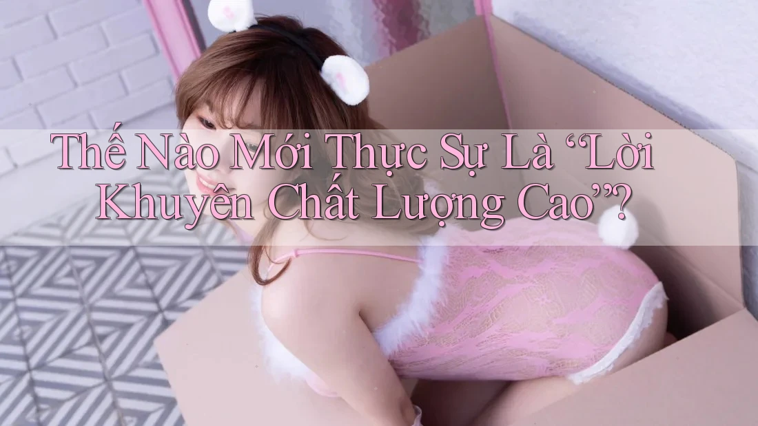 Thế Nào Mới Thực Sự Là “Lời Khuyên Chất Lượng Cao”? Thế Nào Mới Thực Sự Là “Lời Khuyên Chất Lượng Cao”?
