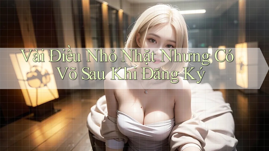 Vài Điều Nhỏ Nhặt Nhưng Có Võ Sau Khi Đăng Ký