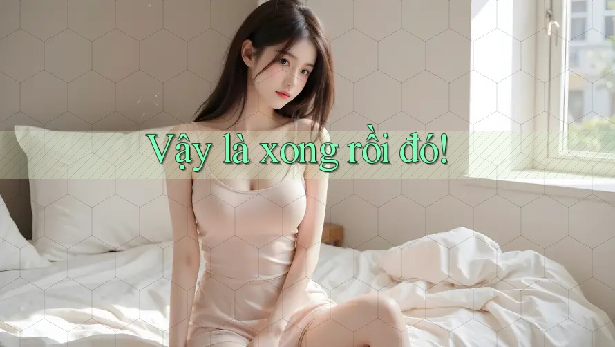 Vậy là xong rồi đó! Vậy là xong rồi đó!