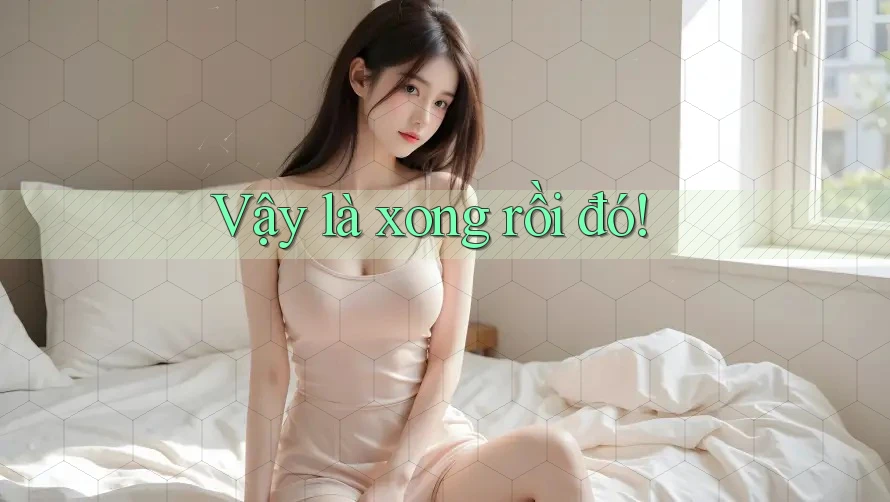 Vậy là xong rồi đó! Vậy là xong rồi đó!
