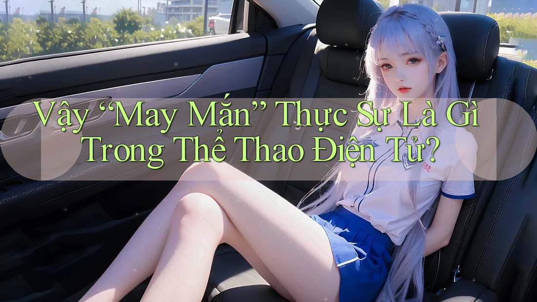 Vậy “May Mắn” Thực Sự Là Gì Trong Thể Thao Điện Tử? Vậy “May Mắn” Thực Sự Là Gì Trong Thể Thao Điện Tử?