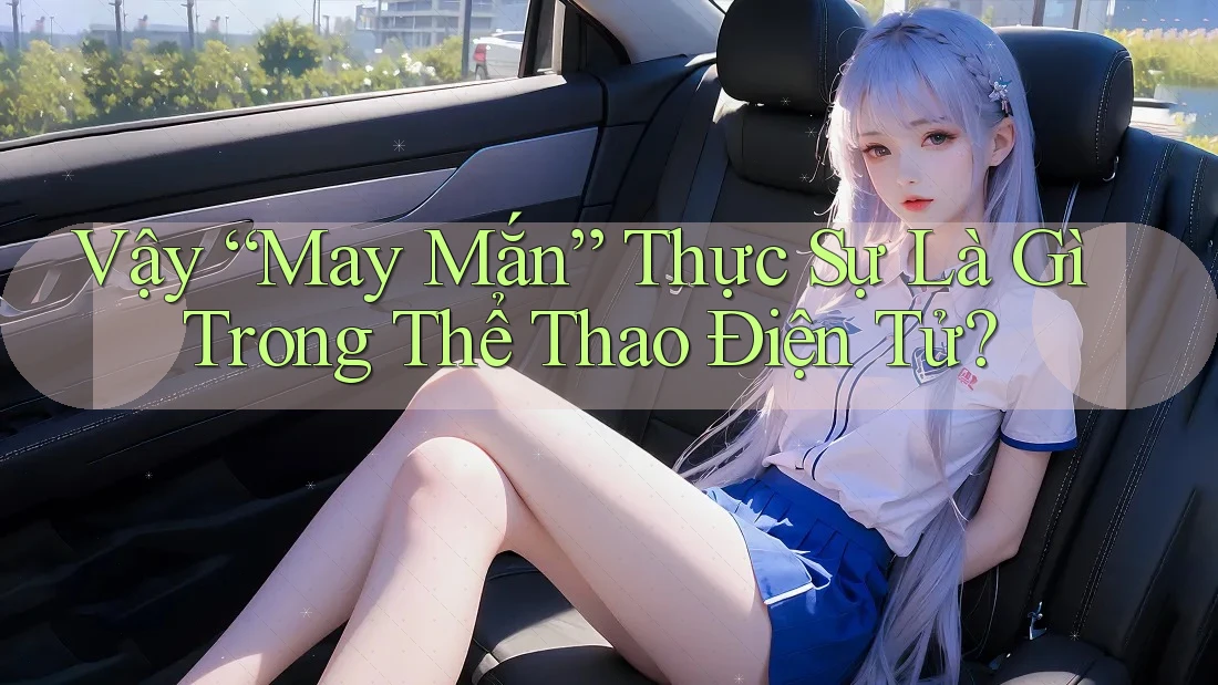 Vậy “May Mắn” Thực Sự Là Gì Trong Thể Thao Điện Tử? Vậy “May Mắn” Thực Sự Là Gì Trong Thể Thao Điện Tử?