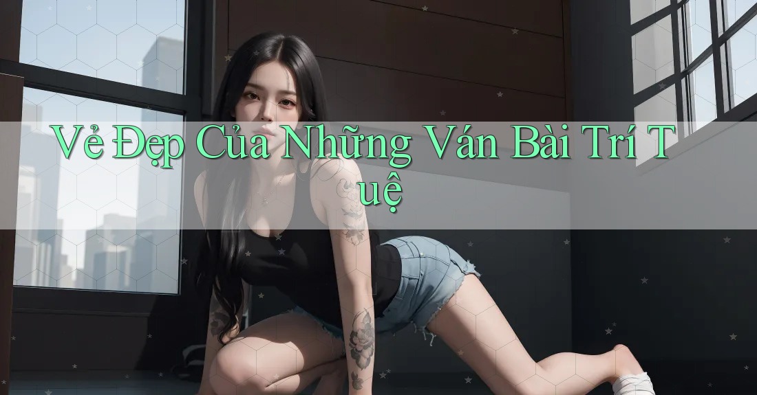 Vẻ Đẹp Của Những Ván Bài Trí Tuệ